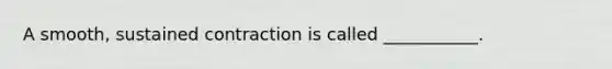 A smooth, sustained contraction is called ___________.