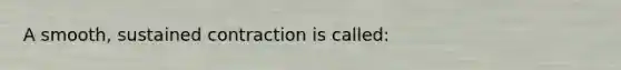 A smooth, sustained contraction is called: