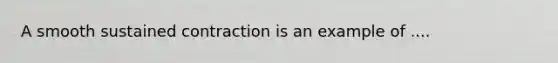 A smooth sustained contraction is an example of ....