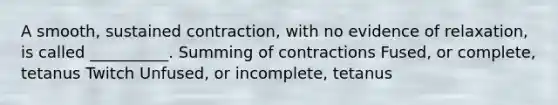 A smooth, sustained contraction, with no evidence of relaxation, is called __________. Summing of contractions Fused, or complete, tetanus Twitch Unfused, or incomplete, tetanus