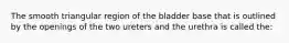 The smooth triangular region of the bladder base that is outlined by the openings of the two ureters and the urethra is called the:
