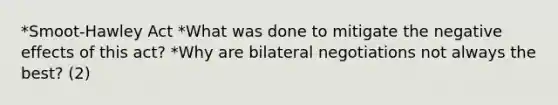 *Smoot-Hawley Act *What was done to mitigate the negative effects of this act? *Why are bilateral negotiations not always the best? (2)