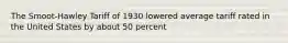 The Smoot-Hawley Tariff of 1930 lowered average tariff rated in the United States by about 50 percent