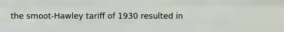 the smoot-Hawley tariff of 1930 resulted in