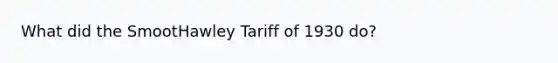 What did the SmootHawley Tariff of 1930 do?