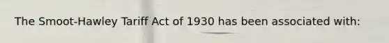 The Smoot-Hawley Tariff Act of 1930 has been associated with: