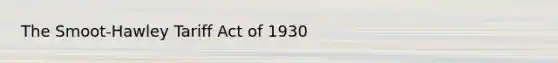 The Smoot-Hawley Tariff Act of 1930