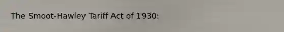 The Smoot-Hawley Tariff Act of 1930: