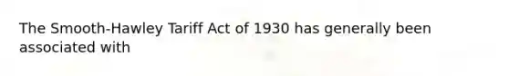 The Smooth-Hawley Tariff Act of 1930 has generally been associated with