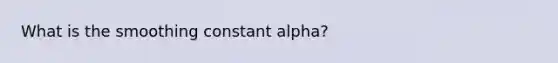 What is the smoothing constant alpha?