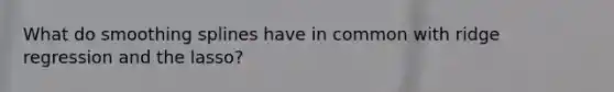 What do smoothing splines have in common with ridge regression and the lasso?
