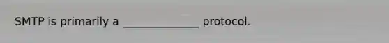 SMTP is primarily a ______________ protocol.