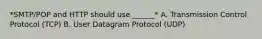 *SMTP/POP and HTTP should use ______* A. Transmission Control Protocol (TCP) B. User Datagram Protocol (UDP)