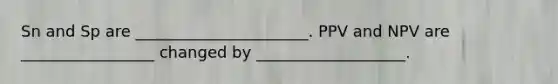 Sn and Sp are ______________________. PPV and NPV are _________________ changed by ___________________.