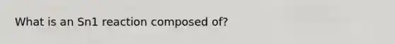 What is an Sn1 reaction composed of?