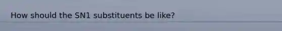 How should the SN1 substituents be like?