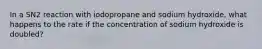 In a SN2 reaction with iodopropane and sodium hydroxide, what happens to the rate if the concentration of sodium hydroxide is doubled?