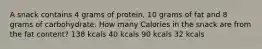 A snack contains 4 grams of protein, 10 grams of fat and 8 grams of carbohydrate. How many Calories in the snack are from the fat content? 138 kcals 40 kcals 90 kcals 32 kcals