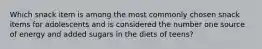 Which snack item is among the most commonly chosen snack items for adolescents and is considered the number one source of energy and added sugars in the diets of teens?