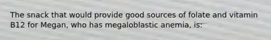 The snack that would provide good sources of folate and vitamin B12 for Megan, who has megaloblastic anemia, is: