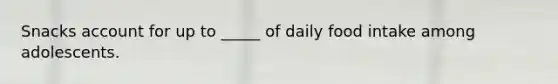 Snacks account for up to _____ of daily food intake among adolescents.