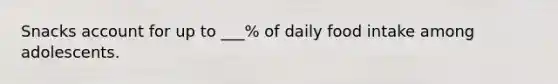 Snacks account for up to ___% of daily food intake among adolescents.