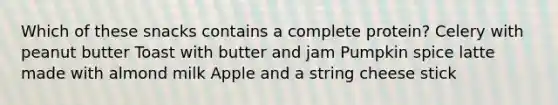 Which of these snacks contains a complete protein? Celery with peanut butter Toast with butter and jam Pumpkin spice latte made with almond milk Apple and a string cheese stick