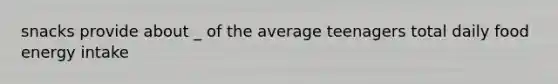 snacks provide about _ of the average teenagers total daily food energy intake