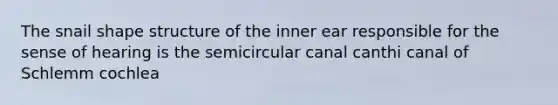 The snail shape structure of the inner ear responsible for the sense of hearing is the semicircular canal canthi canal of Schlemm cochlea