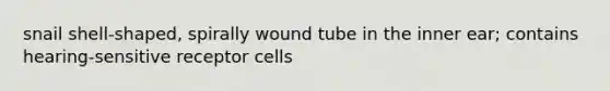 snail shell-shaped, spirally wound tube in the inner ear; contains hearing-sensitive receptor cells