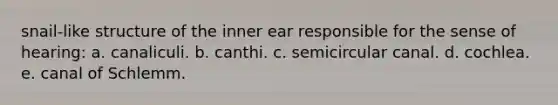 snail-like structure of the inner ear responsible for the sense of hearing: a. canaliculi. b. canthi. c. semicircular canal. d. cochlea. e. canal of Schlemm.