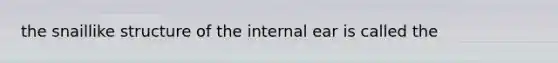 the snaillike structure of the internal ear is called the