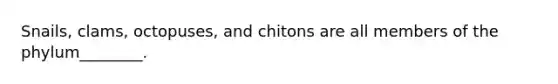 Snails, clams, octopuses, and chitons are all members of the phylum________.