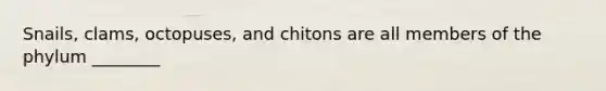 Snails, clams, octopuses, and chitons are all members of the phylum ________