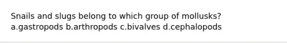 Snails and slugs belong to which group of mollusks? a.gastropods b.arthropods c.bivalves d.cephalopods