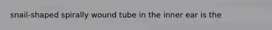 snail-shaped spirally wound tube in the inner ear is the