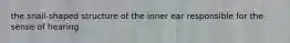 the snail-shaped structure of the inner ear responsible for the sense of hearing