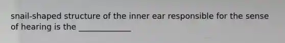 snail-shaped structure of the inner ear responsible for the sense of hearing is the _____________