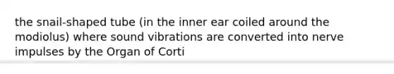 the snail-shaped tube (in the inner ear coiled around the modiolus) where sound vibrations are converted into nerve impulses by the Organ of Corti