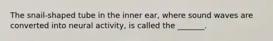 The snail-shaped tube in the inner ear, where sound waves are converted into neural activity, is called the _______.