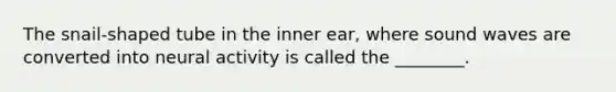 The snail-shaped tube in the inner ear, where sound waves are converted into neural activity is called the ________.