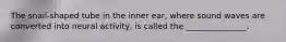 The snail-shaped tube in the inner ear, where sound waves are converted into neural activity, is called the _______________.