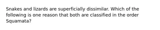 Snakes and lizards are superficially dissimilar. Which of the following is one reason that both are classified in the order Squamata?