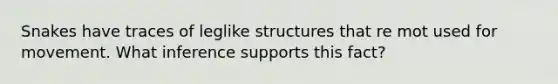 Snakes have traces of leglike structures that re mot used for movement. What inference supports this fact?