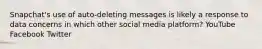 Snapchat's use of auto-deleting messages is likely a response to data concerns in which other social media platform? YouTube Facebook Twitter