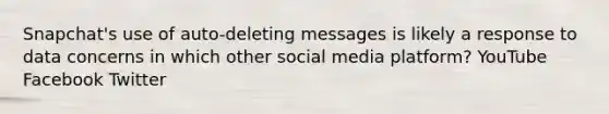 Snapchat's use of auto-deleting messages is likely a response to data concerns in which other social media platform? YouTube Facebook Twitter