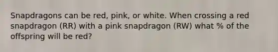 Snapdragons can be red, pink, or white. When crossing a red snapdragon (RR) with a pink snapdragon (RW) what % of the offspring will be red?