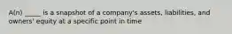 A(n) _____ is a snapshot of a​ company's assets,​ liabilities, and​ owners' equity at a specific point in time