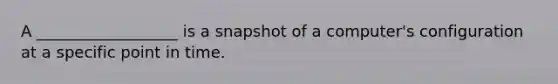 A __________________ is a snapshot of a computer's configuration at a specific point in time.