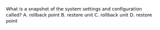 What is a snapshot of the system settings and configuration called? A. rollback point B. restore unit C. rollback unit D. restore point